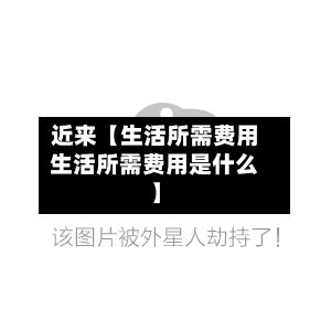 近来【生活所需费用生活所需费用是什么】-第1张图片