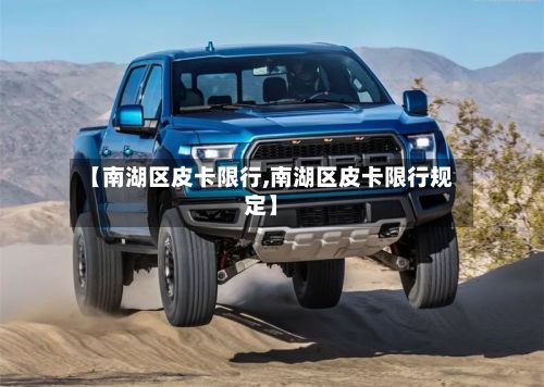 【南湖区皮卡限行,南湖区皮卡限行规定】-第1张图片