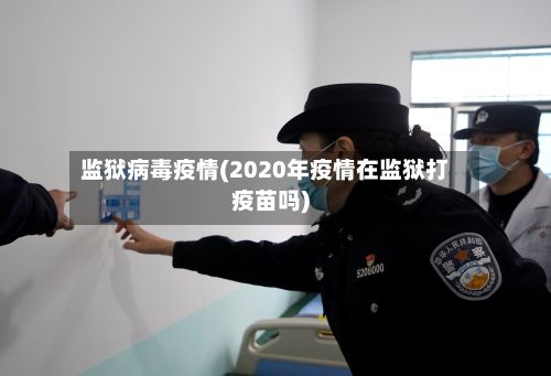 监狱病毒疫情(2020年疫情在监狱打疫苗吗)-第1张图片
