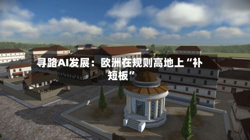 寻路AI发展：欧洲在规则高地上“补短板”-第1张图片