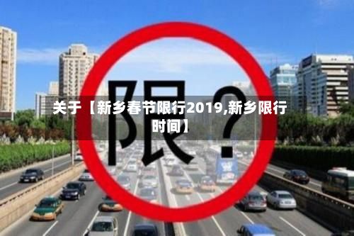 关于【新乡春节限行2019,新乡限行时间】-第1张图片