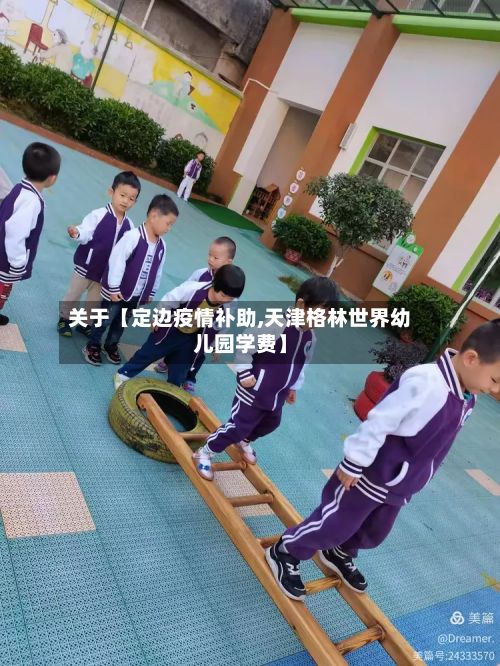 关于【定边疫情补助,天津格林世界幼儿园学费】-第1张图片