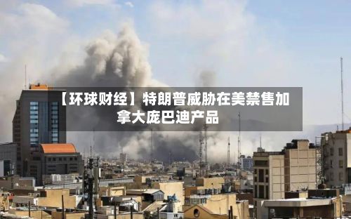 【环球财经】特朗普威胁在美禁售加拿大庞巴迪产品-第1张图片