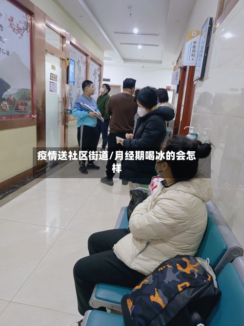 疫情送社区街道/月经期喝冰的会怎样-第1张图片