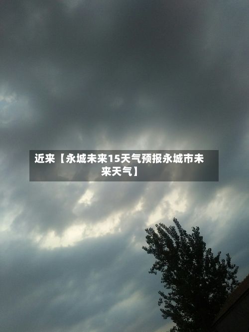 近来【永城未来15天气预报永城市未来天气】-第1张图片