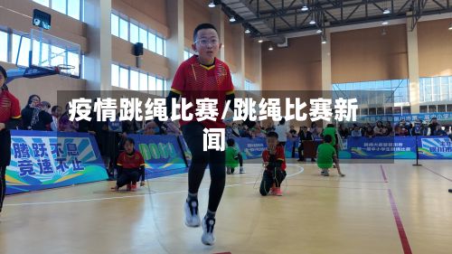 疫情跳绳比赛/跳绳比赛新闻-第1张图片