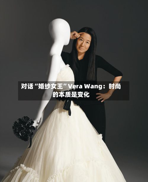 对话“婚纱女王”Vera Wang：时尚的本质是变化-第1张图片
