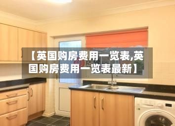 【英国购房费用一览表,英国购房费用一览表最新】-第1张图片
