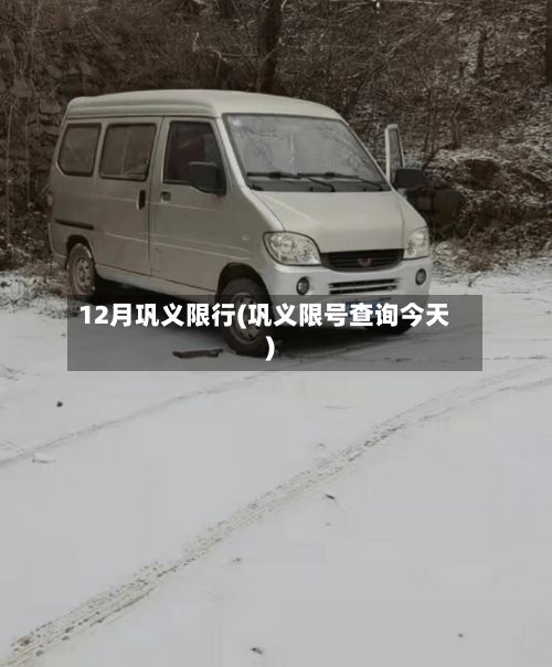 12月巩义限行(巩义限号查询今天)-第1张图片