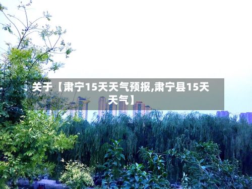 关于【肃宁15天天气预报,肃宁县15天天气】-第1张图片
