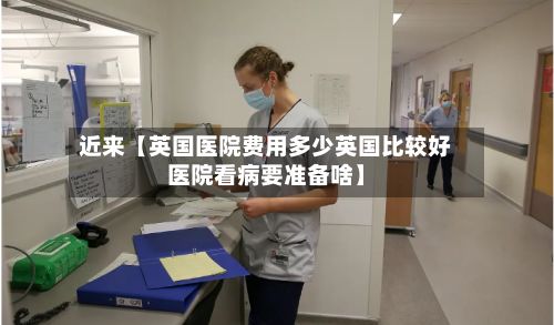 近来【英国医院费用多少英国比较好医院看病要准备啥】-第1张图片