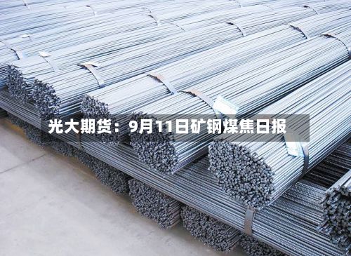 光大期货:9月11日矿钢煤焦日报-第1张图片