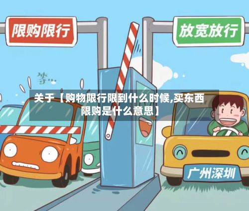 关于【购物限行限到什么时候,买东西限购是什么意思】-第1张图片
