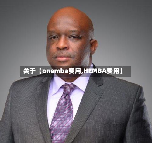 关于【onemba费用,HEMBA费用】-第1张图片