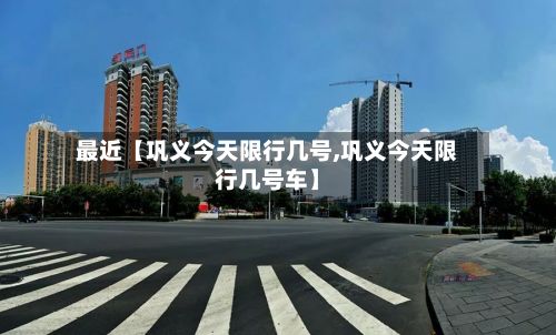 最近【巩义今天限行几号,巩义今天限行几号车】-第1张图片
