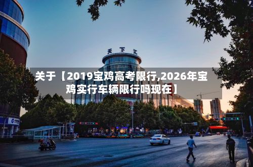 关于【2019宝鸡高考限行,2026年宝鸡实行车辆限行吗现在】-第1张图片