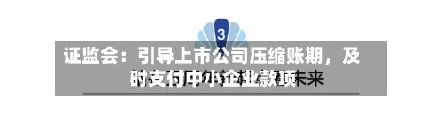 证监会：引导上市公司压缩账期	，及时支付中小企业款项-第1张图片