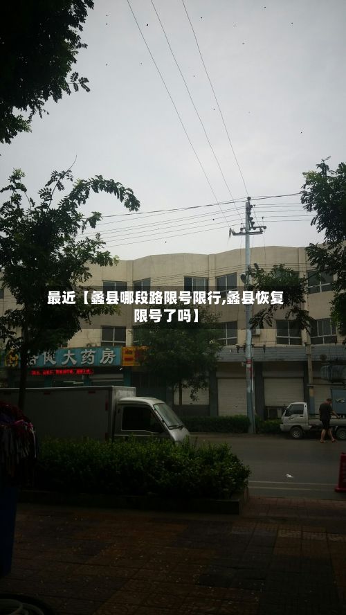 最近【蠡县哪段路限号限行,蠡县恢复限号了吗】-第1张图片