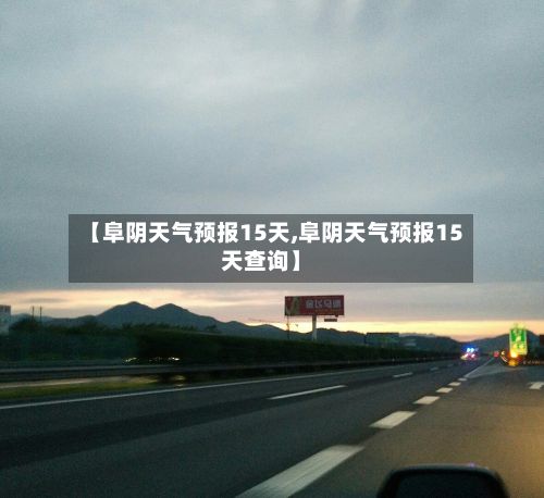 【阜阴天气预报15天,阜阴天气预报15天查询】-第1张图片