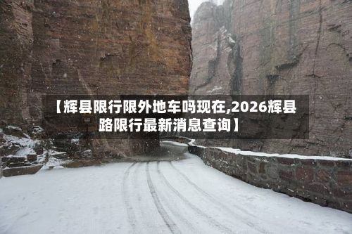 【辉县限行限外地车吗现在,2026辉县路限行最新消息查询】-第1张图片