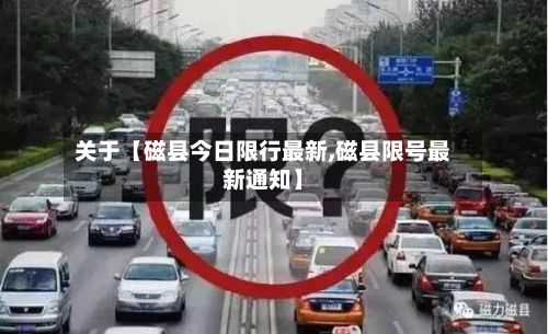 关于【磁县今日限行最新,磁县限号最新通知】-第1张图片