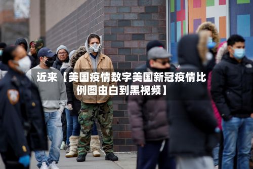 近来【美国疫情数字美国新冠疫情比例图由白到黑视频】-第1张图片