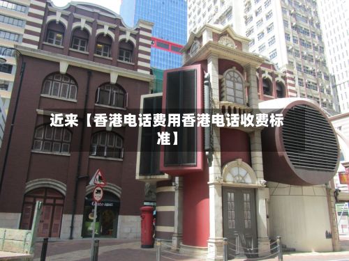 近来【香港电话费用香港电话收费标准】-第1张图片
