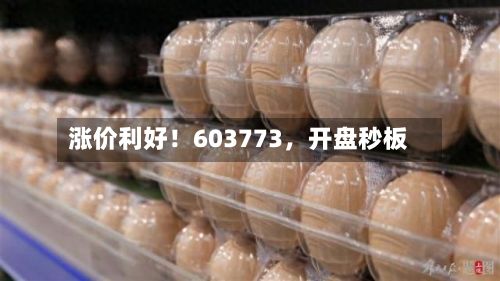 涨价利好！603773	，开盘秒板-第1张图片