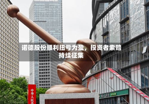 诺德股份顺利扭亏为盈，投资者索赔持续征集-第1张图片