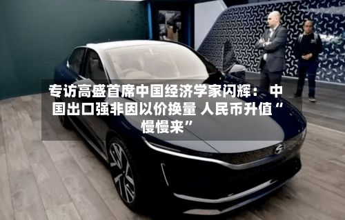 专访高盛首席中国经济学家闪辉： 中国出口强非因以价换量 人民币升值“慢慢来”-第1张图片