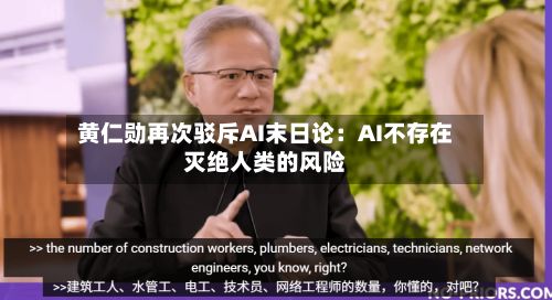 黄仁勋再次驳斥AI末日论:AI不存在灭绝人类的风险-第1张图片