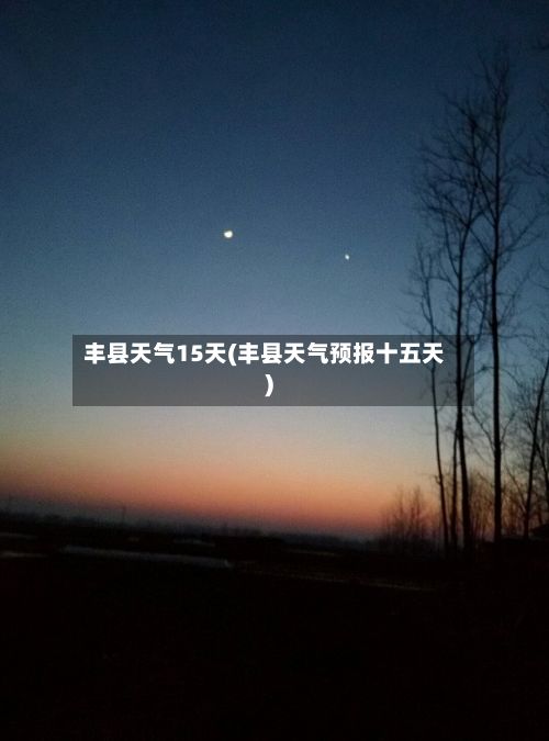 丰县天气15天(丰县天气预报十五天)-第1张图片