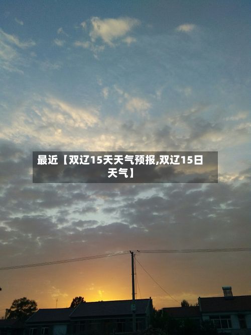 最近【双辽15天天气预报,双辽15日天气】-第1张图片