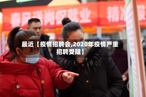 最近【疫情招聘会,2020年疫情严重招聘受阻】-第1张图片