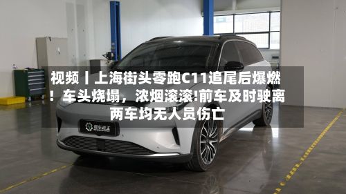 视频丨上海街头零跑C11追尾后爆燃！车头烧塌	，浓烟滚滚!前车及时驶离 两车均无人员伤亡-第1张图片