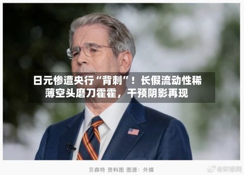 日元惨遭央行“背刺”！长假流动性稀薄空头磨刀霍霍，干预阴影再现-第1张图片