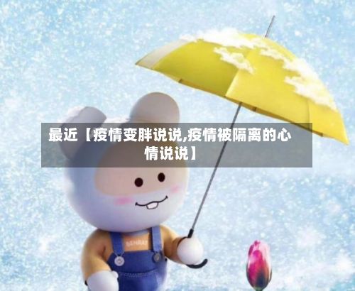 最近【疫情变胖说说,疫情被隔离的心情说说】-第1张图片