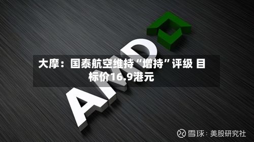 大摩：国泰航空维持“增持”评级 目标价16.9港元-第1张图片
