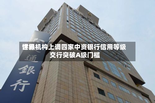 世界
评级机构上调四家中资银行信用等级 交行突破A级门槛-第1张图片