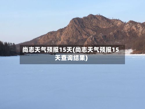 尚志天气预报15天(尚志天气预报15天查询结果)-第1张图片