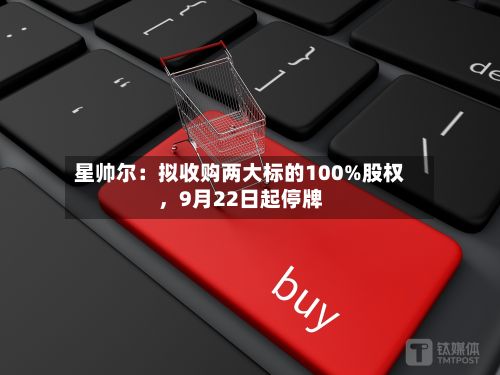 星帅尔：拟收购两大标的100%股权，9月22日起停牌-第1张图片