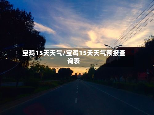 宝鸡15天天气/宝鸡15天天气预报查询表-第1张图片