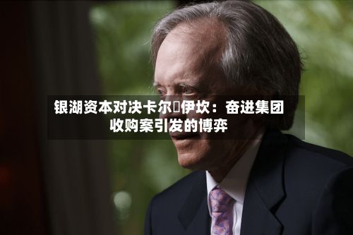 银湖资本对决卡尔・伊坎:奋进集团收购案引发的博弈-第1张图片
