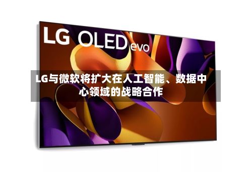 LG与微软将扩大在人工智能、数据中心领域的战略合作-第1张图片