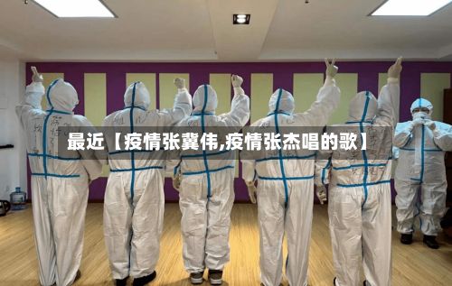 最近【疫情张冀伟,疫情张杰唱的歌】-第1张图片