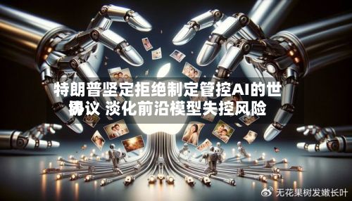 特朗普坚定拒绝制定管控AI的世界
协议 淡化前沿模型失控风险-第1张图片