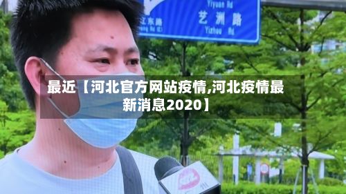 最近【河北官方网站疫情,河北疫情最新消息2020】-第1张图片