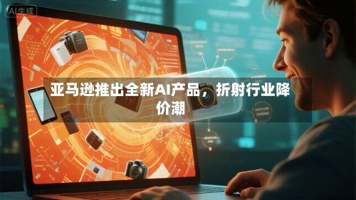 亚马逊推出全新AI产品，折射行业降价潮-第1张图片