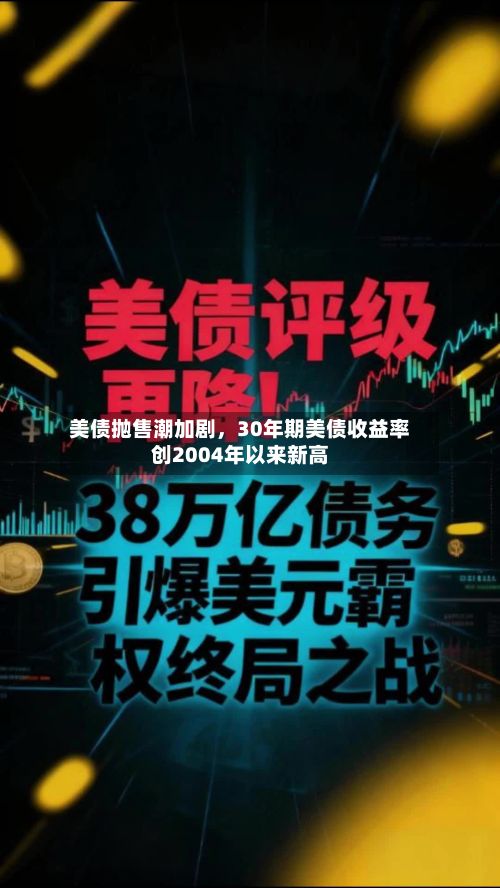 美债抛售潮加剧，30年期美债收益率创2004年以来新高-第1张图片