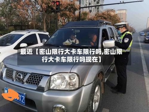 最近【密山限行大卡车限行吗,密山限行大卡车限行吗现在】-第1张图片